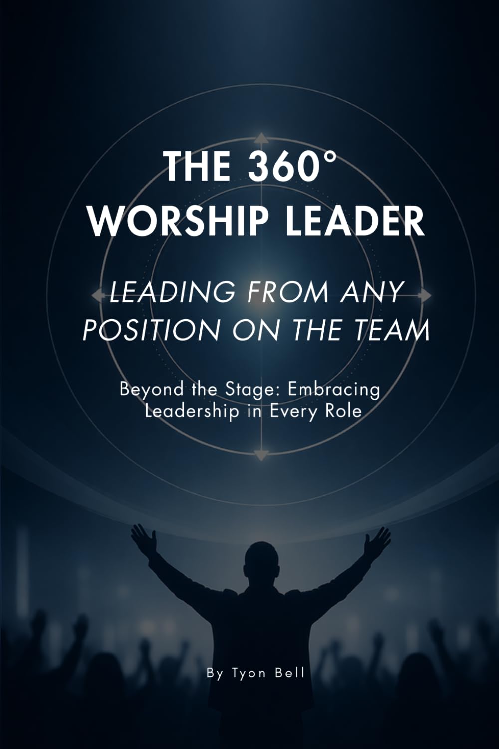 THE 360° WORSHIP LEADER: LEADING FROM ANY POSITION ON THE TEAM