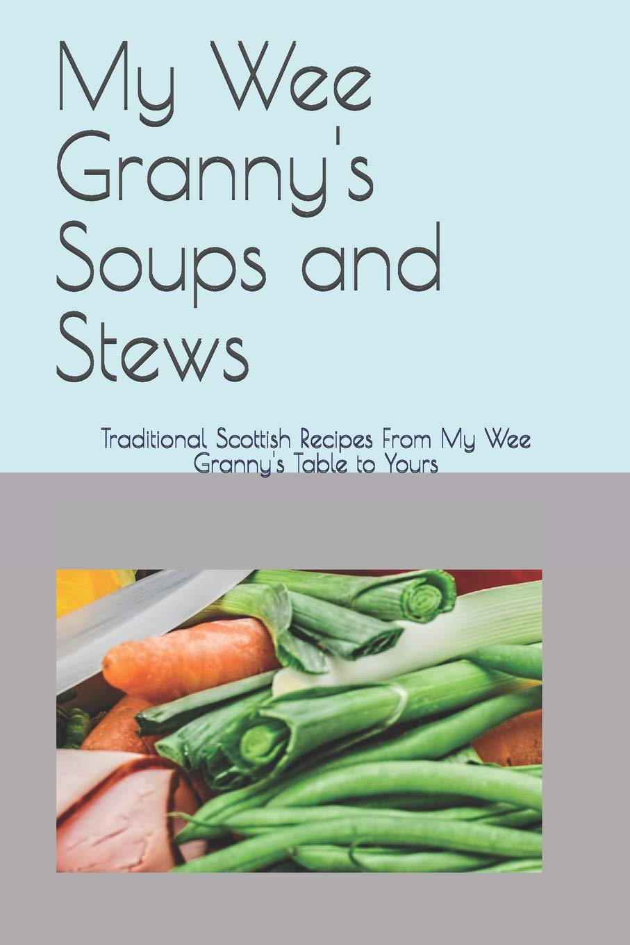 My Wee Granny's Soups and Stews: Traditional Scottish Recipes From My Wee Granny's Table to Yours: 3 (My Wee Granny's Scottish Recipes)