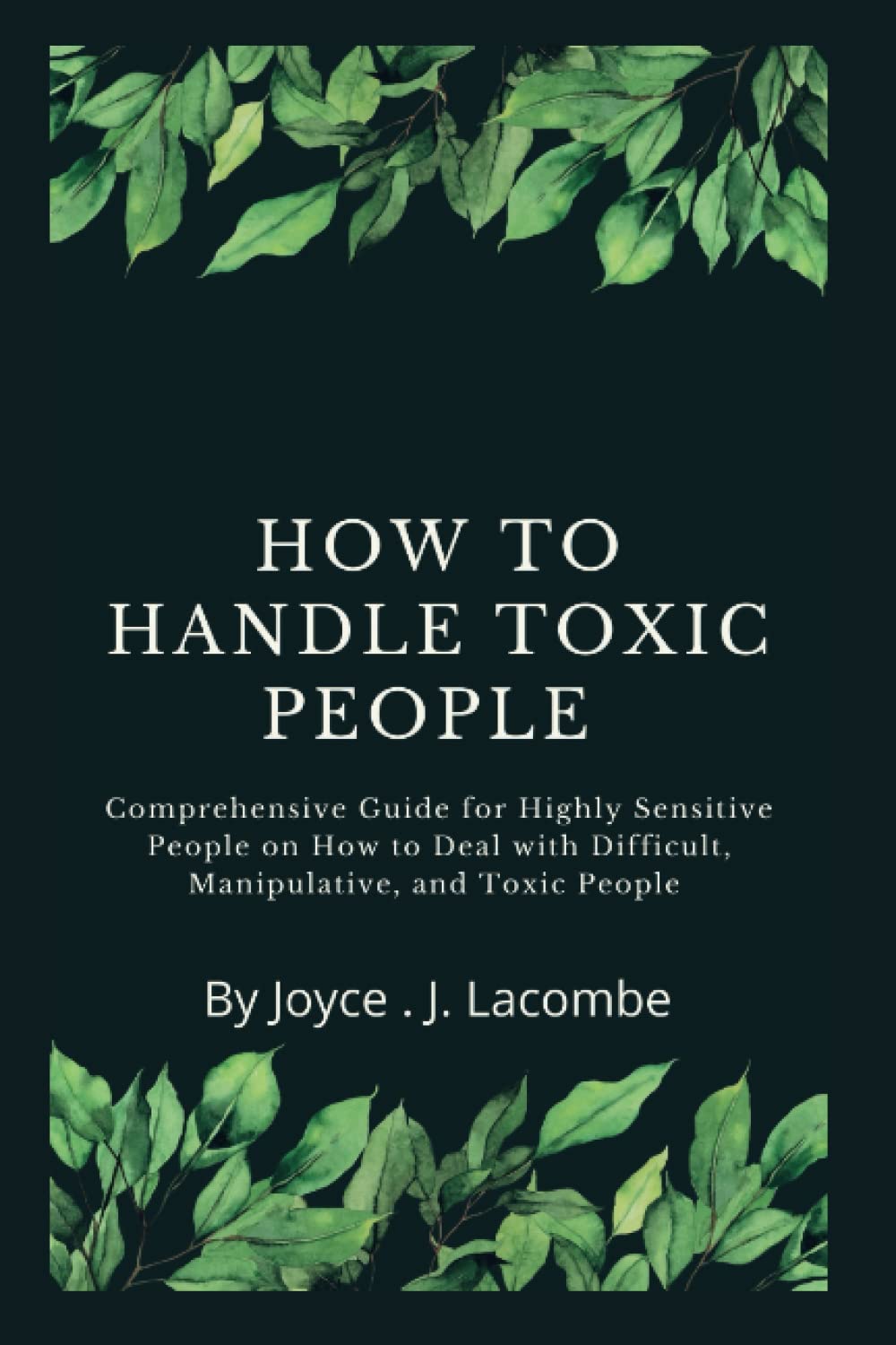 HOW TO HANDLE TOXIC PEOPLE: Comprehensive Guide for Highly Sensitive People on How to Deal with Difficult, Manipulative, and Toxic People (Relationships)