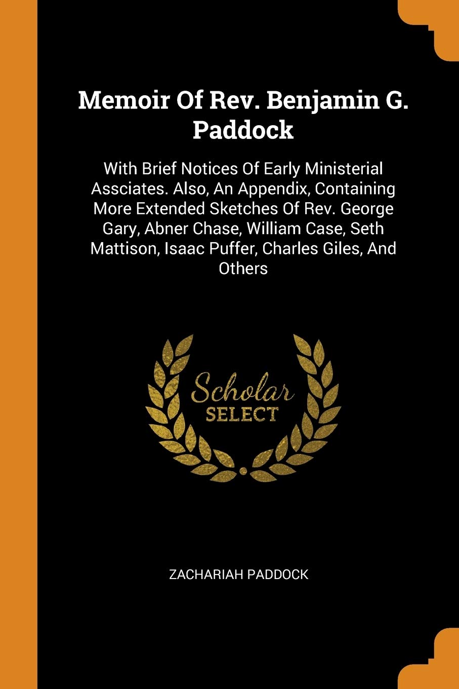 Memoir of Rev. Benjamin G. Paddock: With Brief Notices of Early Ministerial Assciates. Also, an Appendix, Containing More Extended Sketches of Rev. George Gary, Abner Chase, William Case, Seth Matt...
