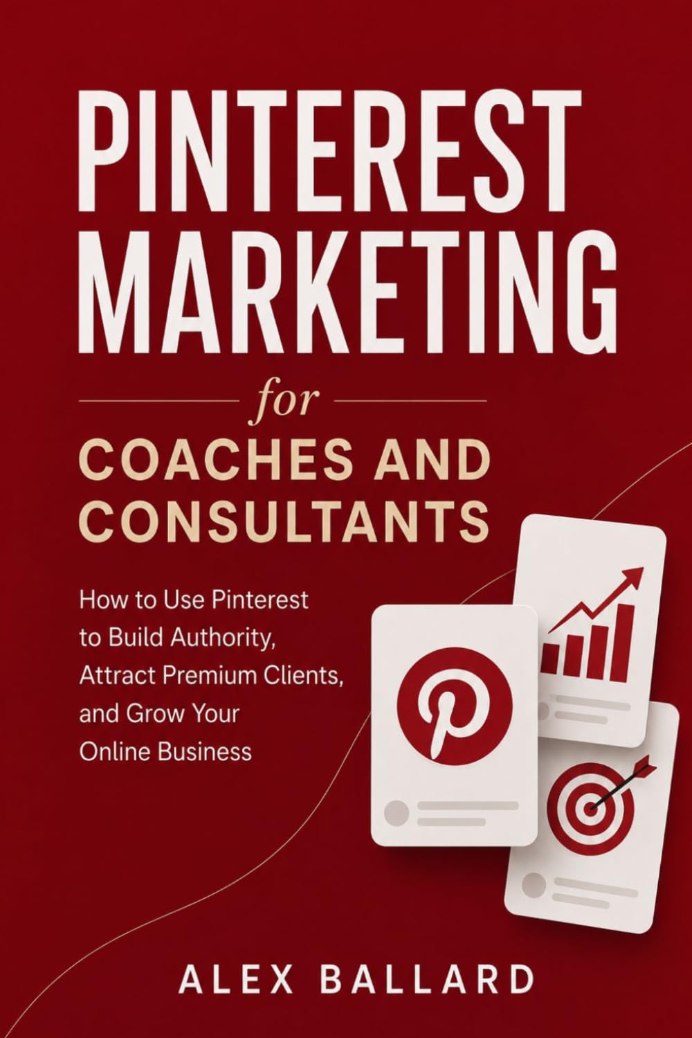 Pinterest Marketing for Coaches and Consultants: How to Use Pinterest to Build Authority, Attract Premium Clients, and Grow Your Online Business