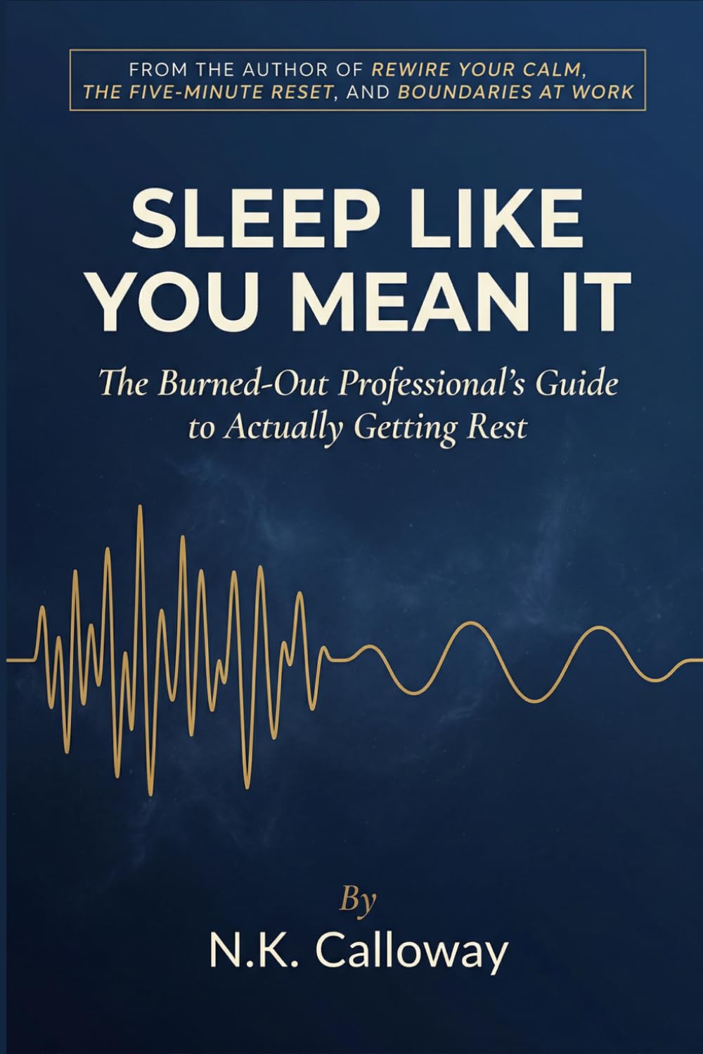 Sleep Like You Mean It: The Burned-Out Professional's Guide to Actually Getting Rest When Your Brain Won't Stop (The N.K. Calloway Burnout Recovery Series)