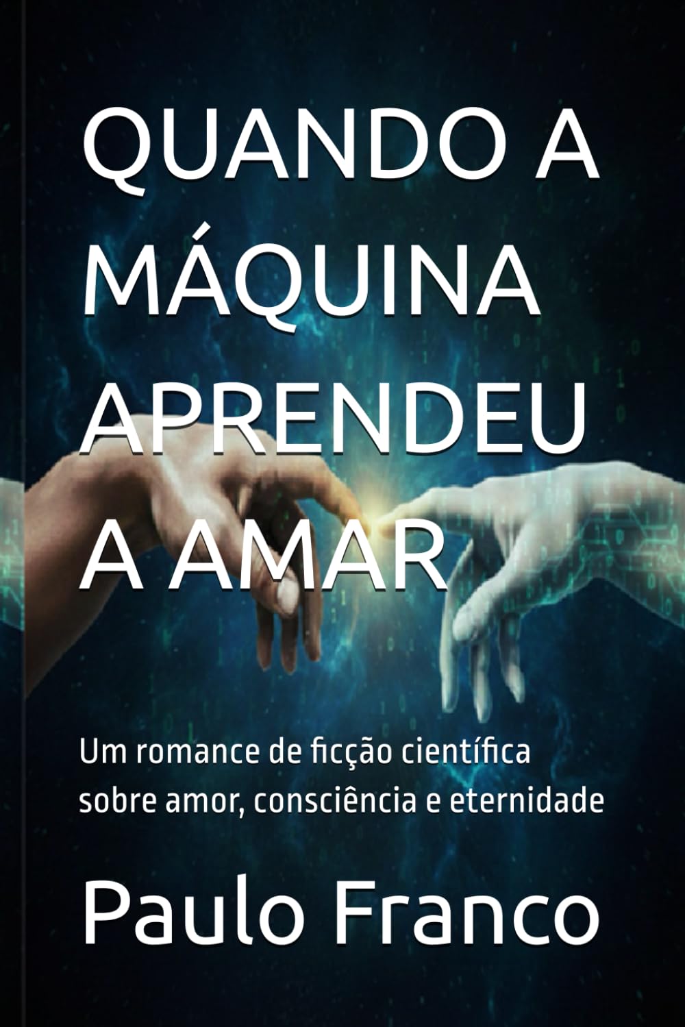 QUANDO A MÁQUINA APRENDEU A AMAR: Um romance de ficção científica sobre amor, consciência e eternidade (Poesias & Autoajuda)