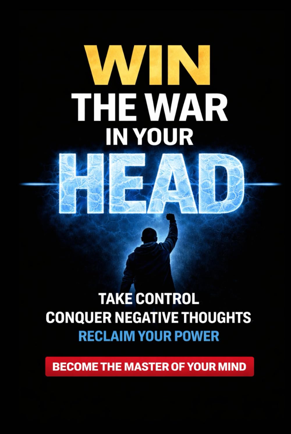 Win the War in Your Head: How to Master Your Mind, Conquer Negative Thoughts and Take Control of Your Life