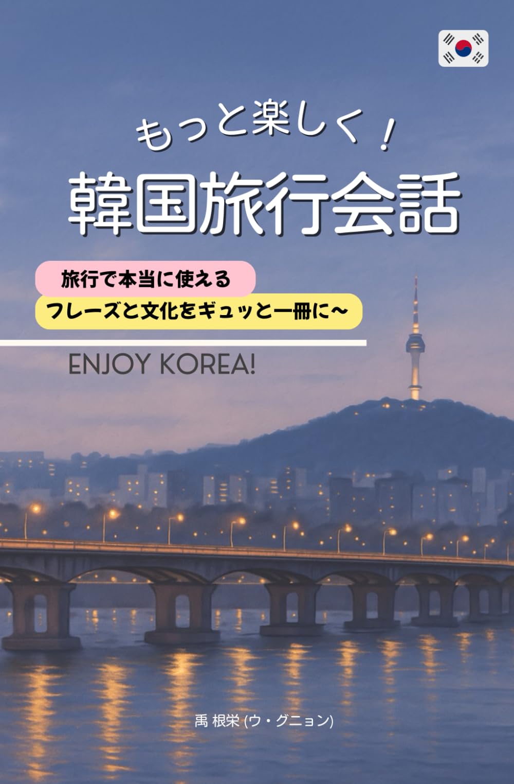 もっと楽しく! 韓国旅行会話: 韓国旅行で本当に使えるフレーズ・文法・文化情報を1冊に