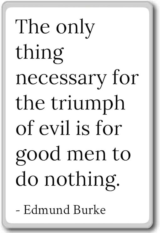 The Only Thing Necessary For The Triumph Of Evil Is For Good Men To Do Nothing Amazon.com: The Only Thing Necessary For The Triumph Of Ev... - Edmund  Burke Quotes Fridge Magnet, White: Home & Kitchen