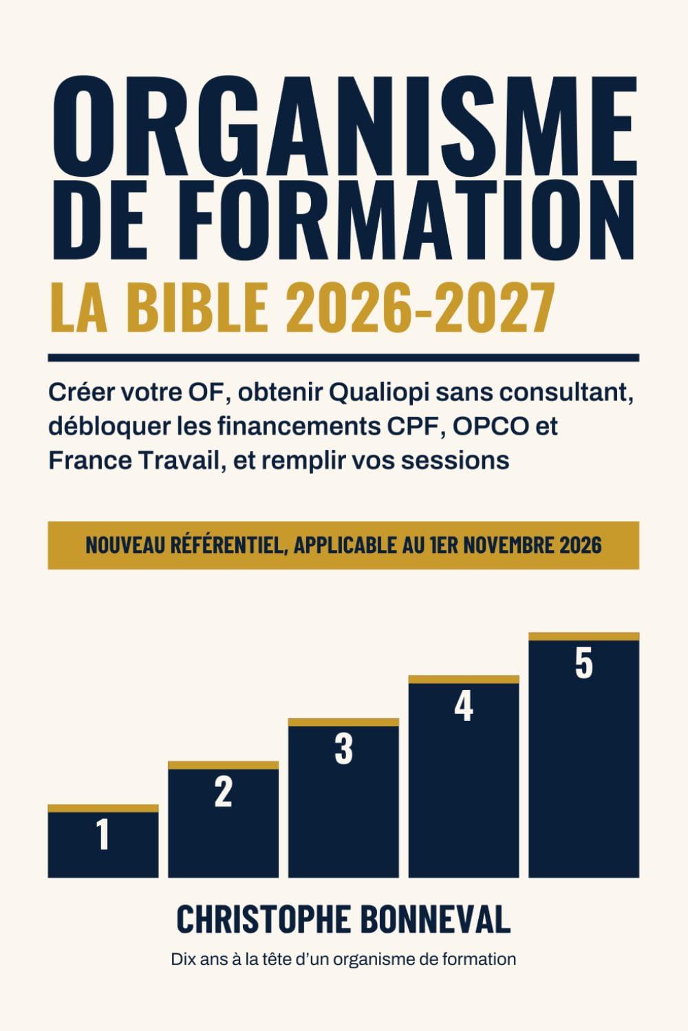 Organisme de formation, la bible 2026-2027: Créer votre OF, obtenir Qualiopi sans consultant, débloquer les financements CPF, OPCO et France Travail, et remplir vos sessions