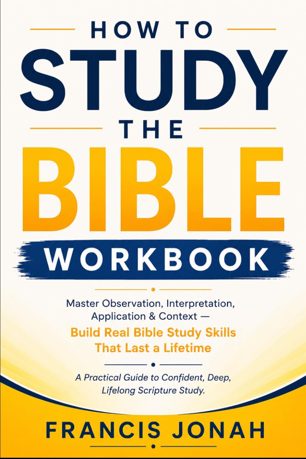 How To Study The Bible Workbook: Master Observation, Interpretation, Application & Context :Build Real Bible Study Skills That Last a Lifetime A ... Deep, Scripture Study (Bible Study Workbooks)