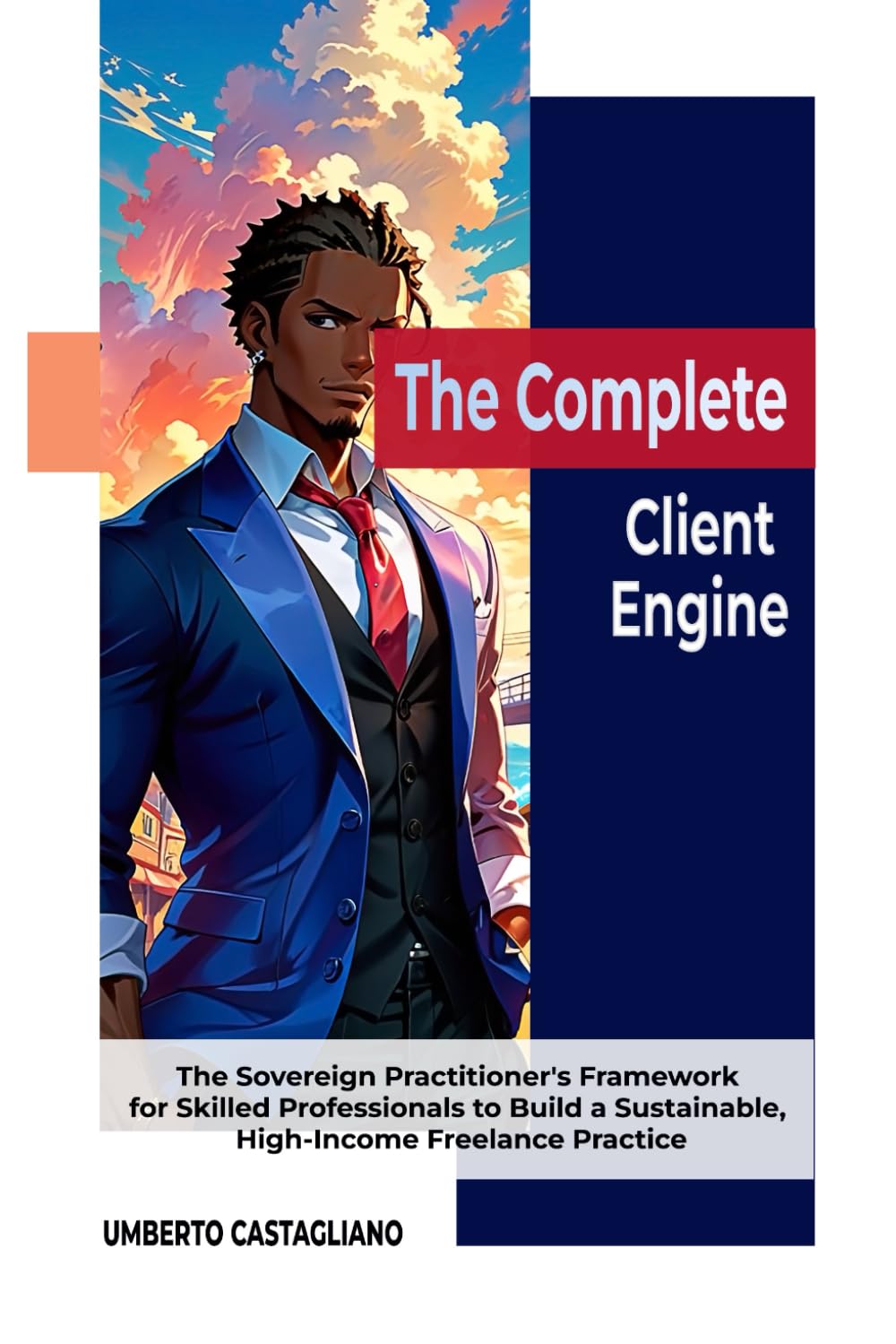 The Complete Client Engine: The Sovereign Practitioner’s Framework for Skilled Professionals to Build a Sustainable, High-Income Freelance Practice