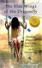 The Blue Wings of the Dragonfly: Finding Magic in Every Day, Everyone, and Everything