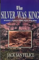 When Silver Was King: Arizona's Silver King Mining Days, Historical Highlights and Human Interest Portraits 1890216062 Book Cover