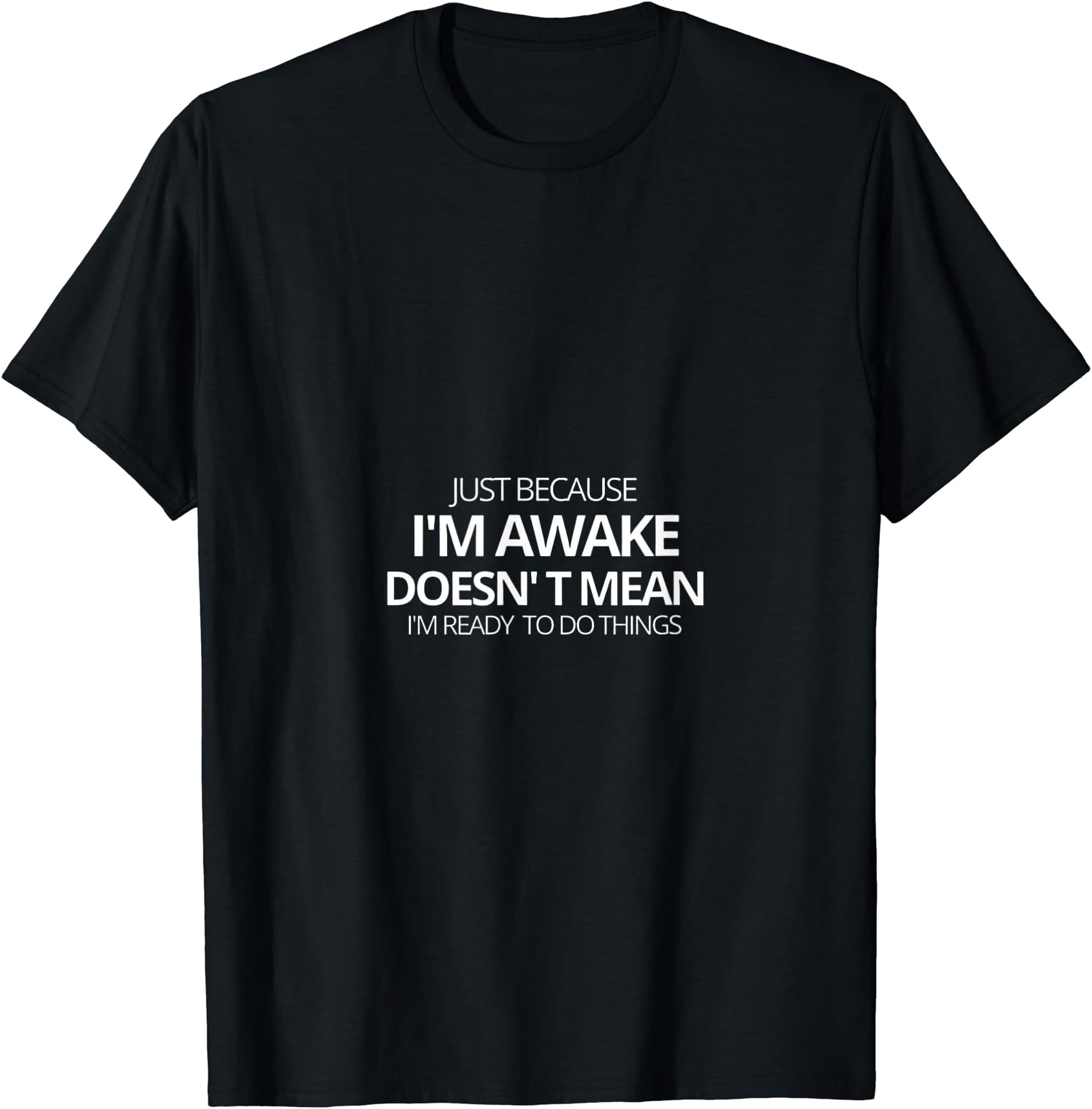 ust Because I'm Awake Does Not Mean I'm Ready to Do Things T-Shirt