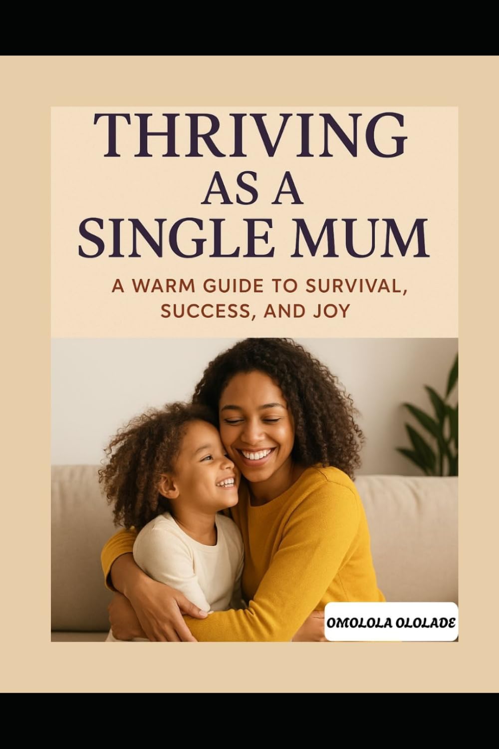 Thriving as a Single Mum: A Warm Guide to Survival, Success and Joy