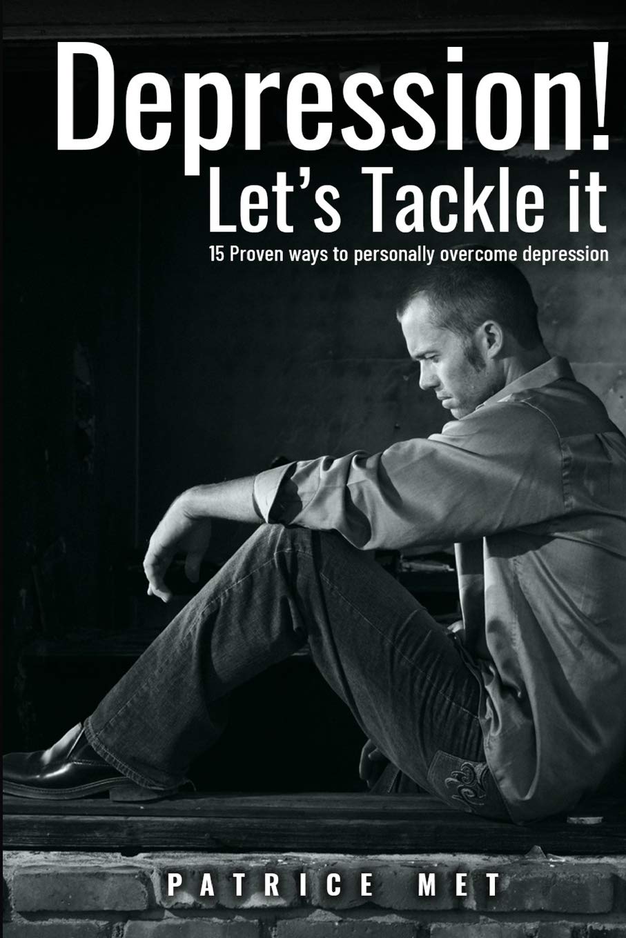 Depression! Let’s Tackle It: 15 Proven Ways To Personally Overcome Depression: 1 (how to personally overcome Depression? Addiction cure, Anxiety)