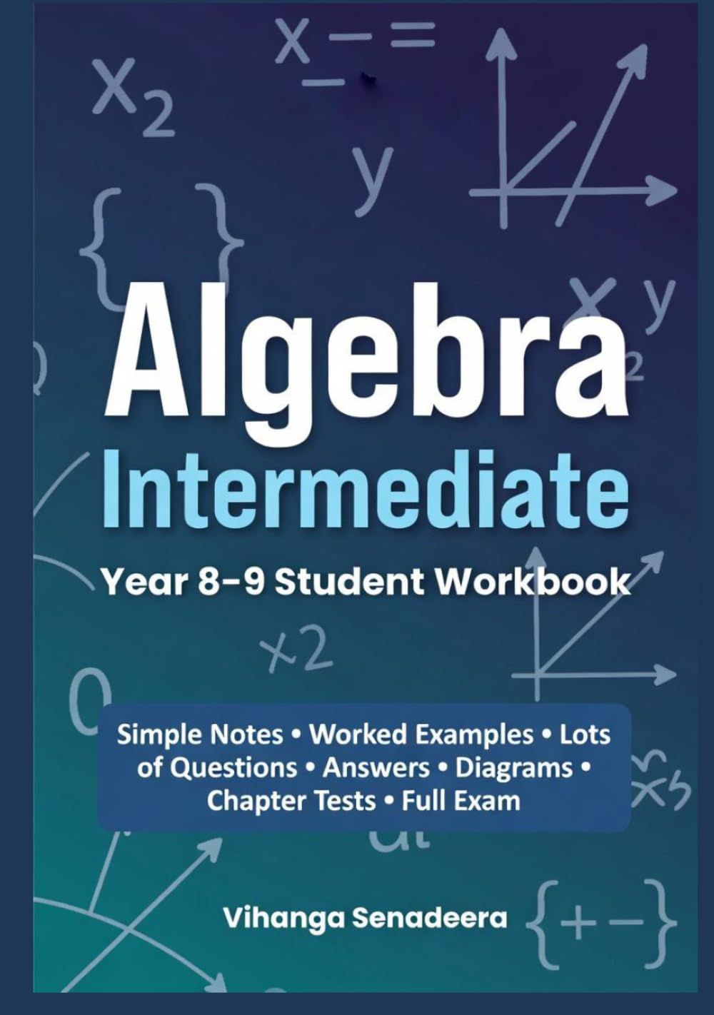 Algebra Intermediate: Year 8–9 Student Workbook: Step-by-Step Notes, Worked Examples, Practice Questions, Tests & Full Exam with Answers