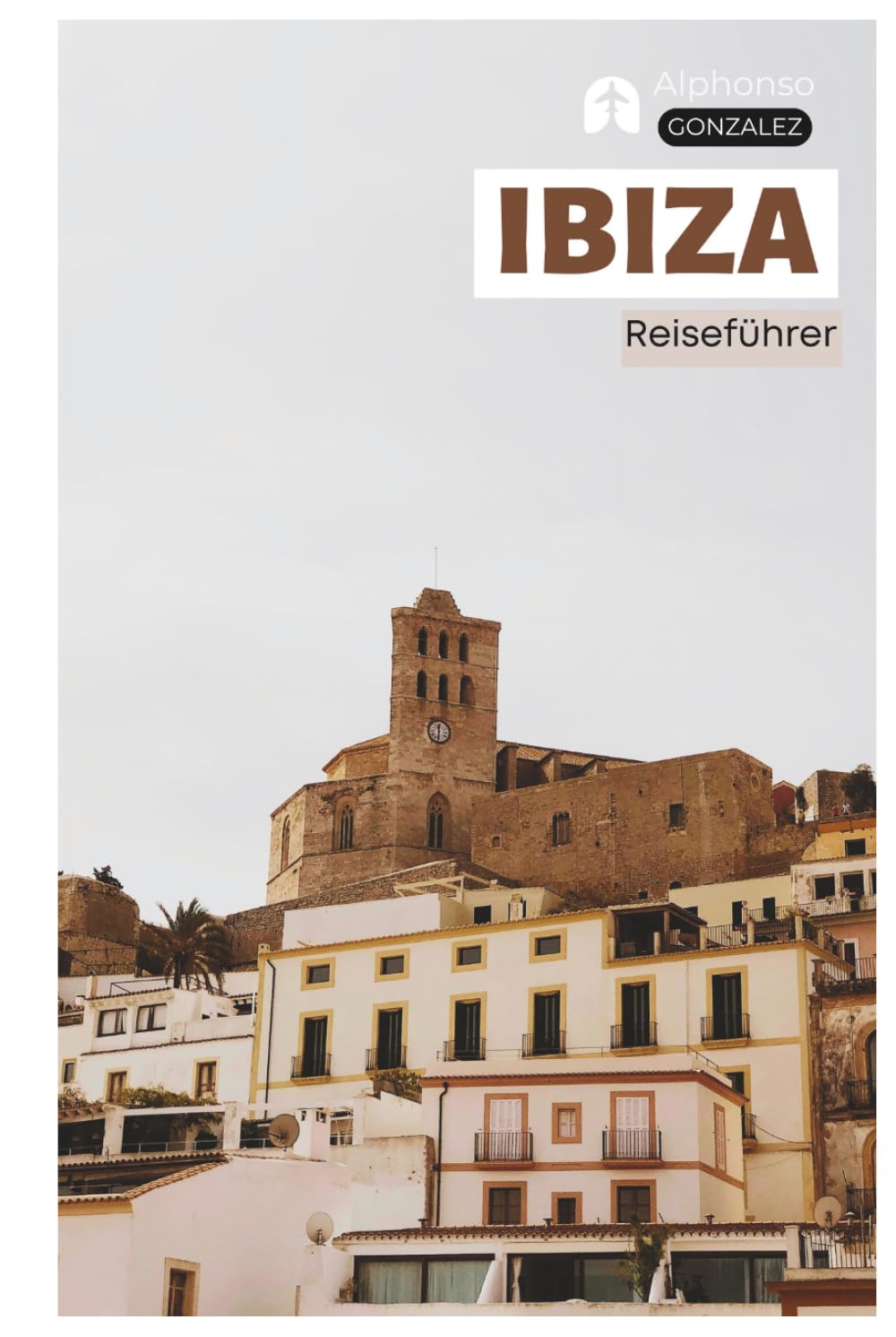 Ibiza Reiseführer: Praktische Planung, Sehenswürdigkeiten, Strände, Buchten, Unterkünfte, Kulinarik, Tagesausflüge und Routenvorschläge