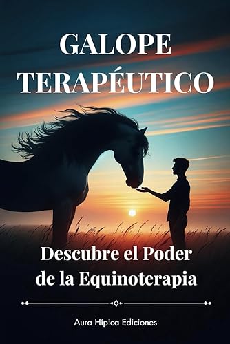 GALOPE TERAPÉUTICO: Descubre el Poder de la Equinoterapia: Una Guía Completa para Sanar con la Ayuda de los Caballos