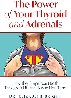 The Power of Your Thyroid and Adrenals: How They Shape Your Health Throughout Life and How to Heal Them