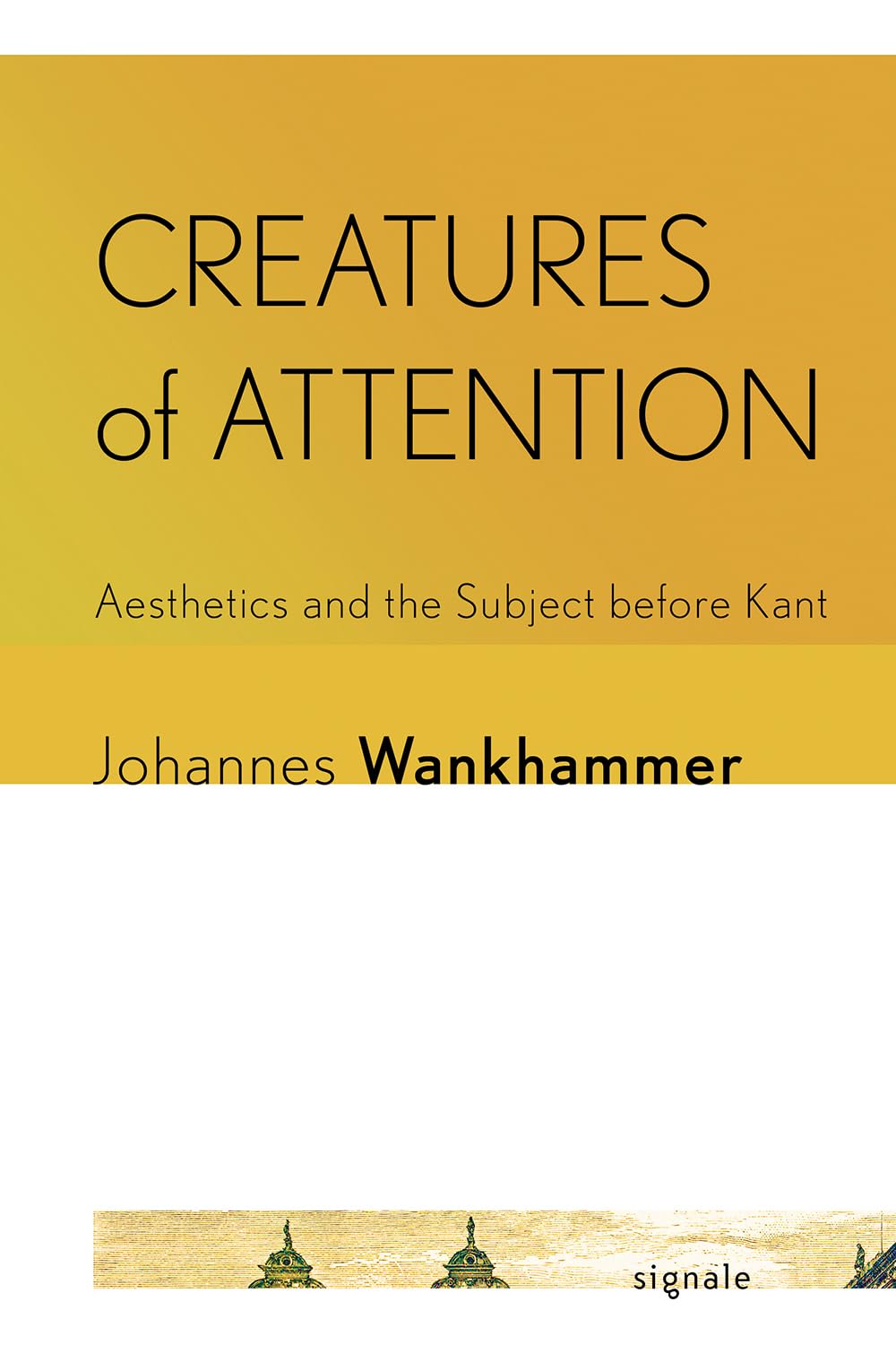 Creatures of Attention: Aesthetics and the Subject before Kant (Signale: Modern German Letters, Cultures, and Thought)