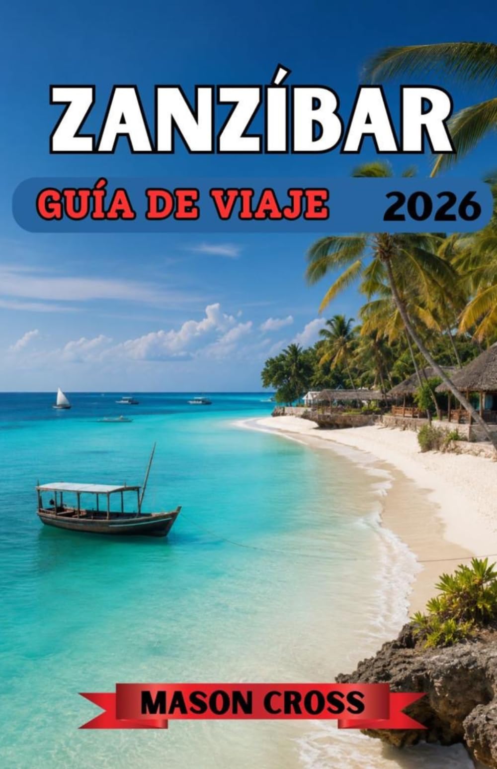 ZANZÍBAR GUÍA DE VIAJE 2026: El paraíso tropical de África te espera. Donde el paraíso se encuentra con la historia. Un viaje a través de la cultura, las costas y la magia del océano en Zanzíbar.