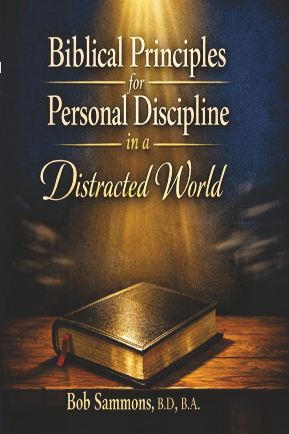 Biblical Principles for Personal Discipline in a Distracted World: A Practical Guide to Focus, Faithfulness, and Spiritual Strength