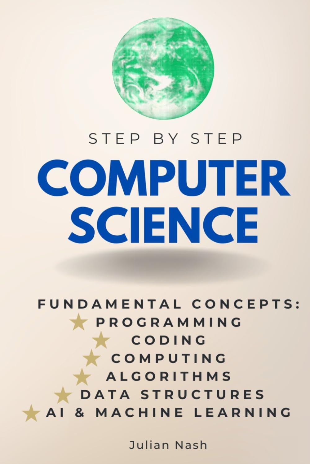 Computer Science Step-by-Step: Fundamental Concepts of Programming, Coding, and Computing: Algorithms, Data Structures, AI, ML & More (Step By Step Subject Guides)