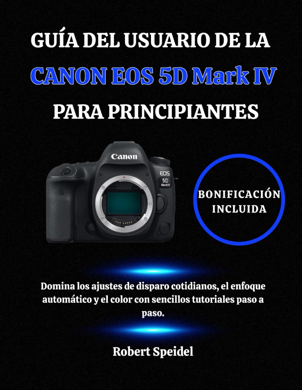 GUÍA DEL USUARIO DE LA CANON EOS 5D Mark IV PARA PRINCIPIANTES: Domina los ajustes de disparo cotidianos, el enfoque automático y el color con sencillos tutoriales paso a paso.