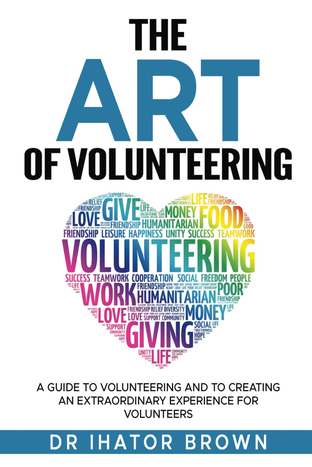 The Art of Volunteering: A guide to volunteering and to creating an extraordinary experience for volunteers