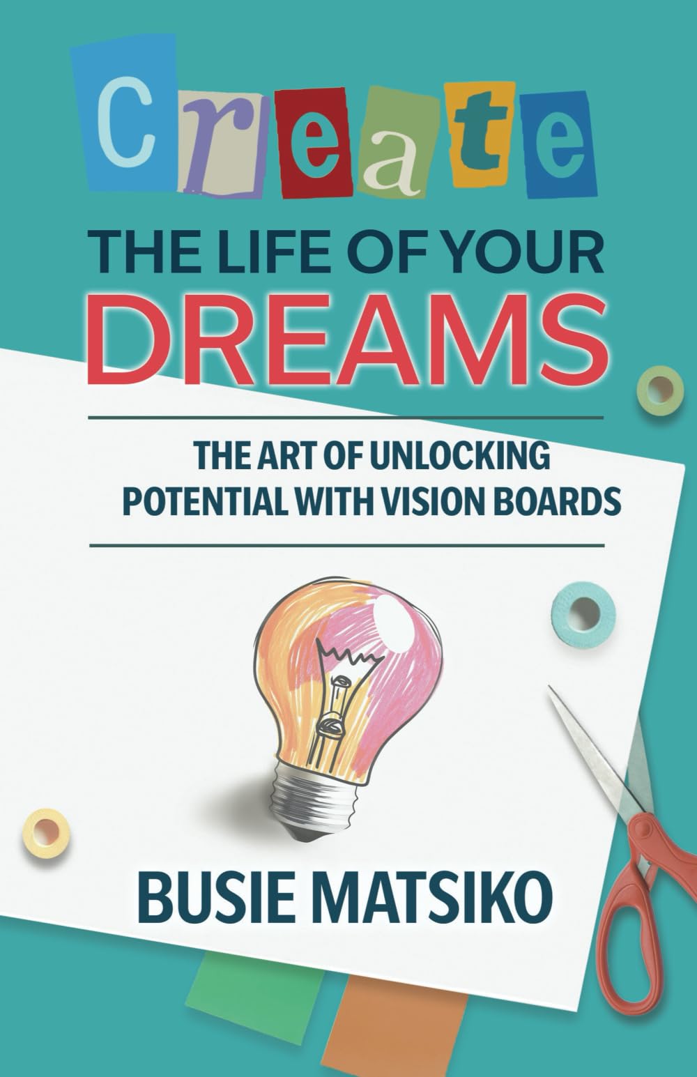 CREATE THE LIFE OF YOUR DREAMS: The Art of Unlocking Potential with Vision Boards
