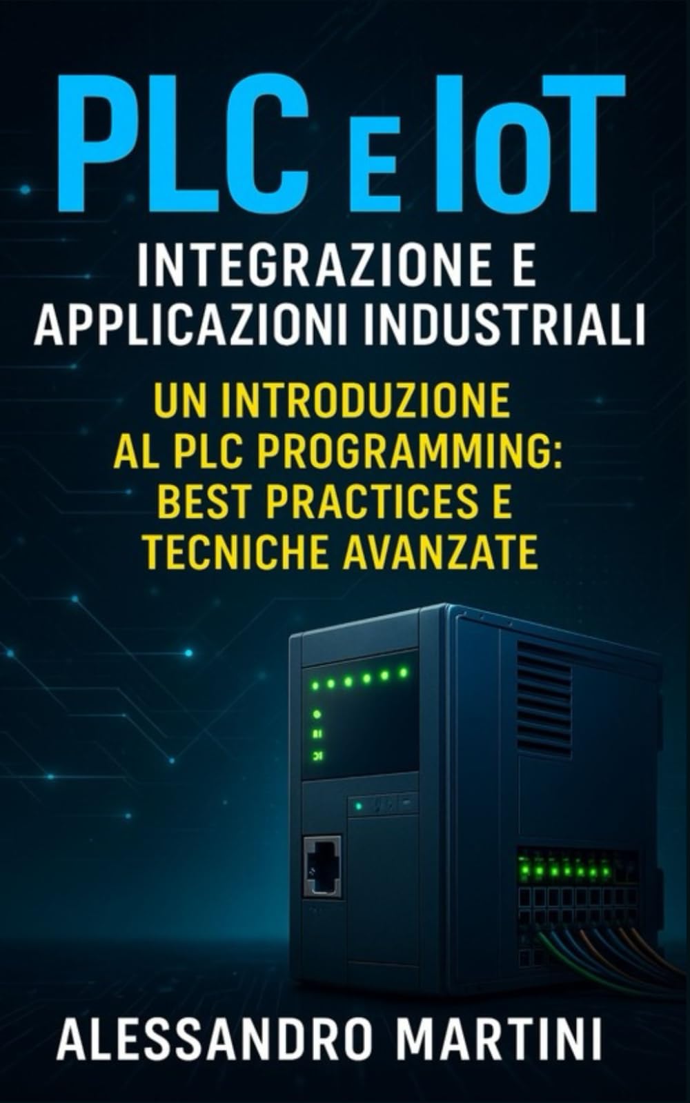 PLC e IoT: Integrazione e Applicazioni Industriali: Guida completa alla programmazione, troubleshooting, integrazione hardware e protocolli di comunicazione nei sistemi PLC