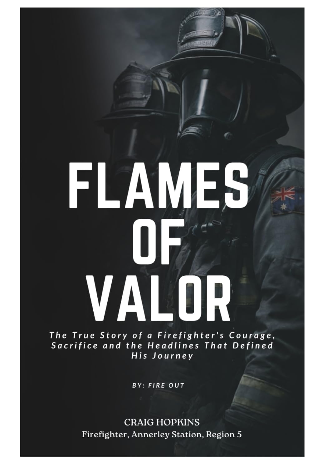 FLAMES OF VALOR: The True Story of a Firefighter's Courage, Sacrifice and the Headlines That Defined His Journey