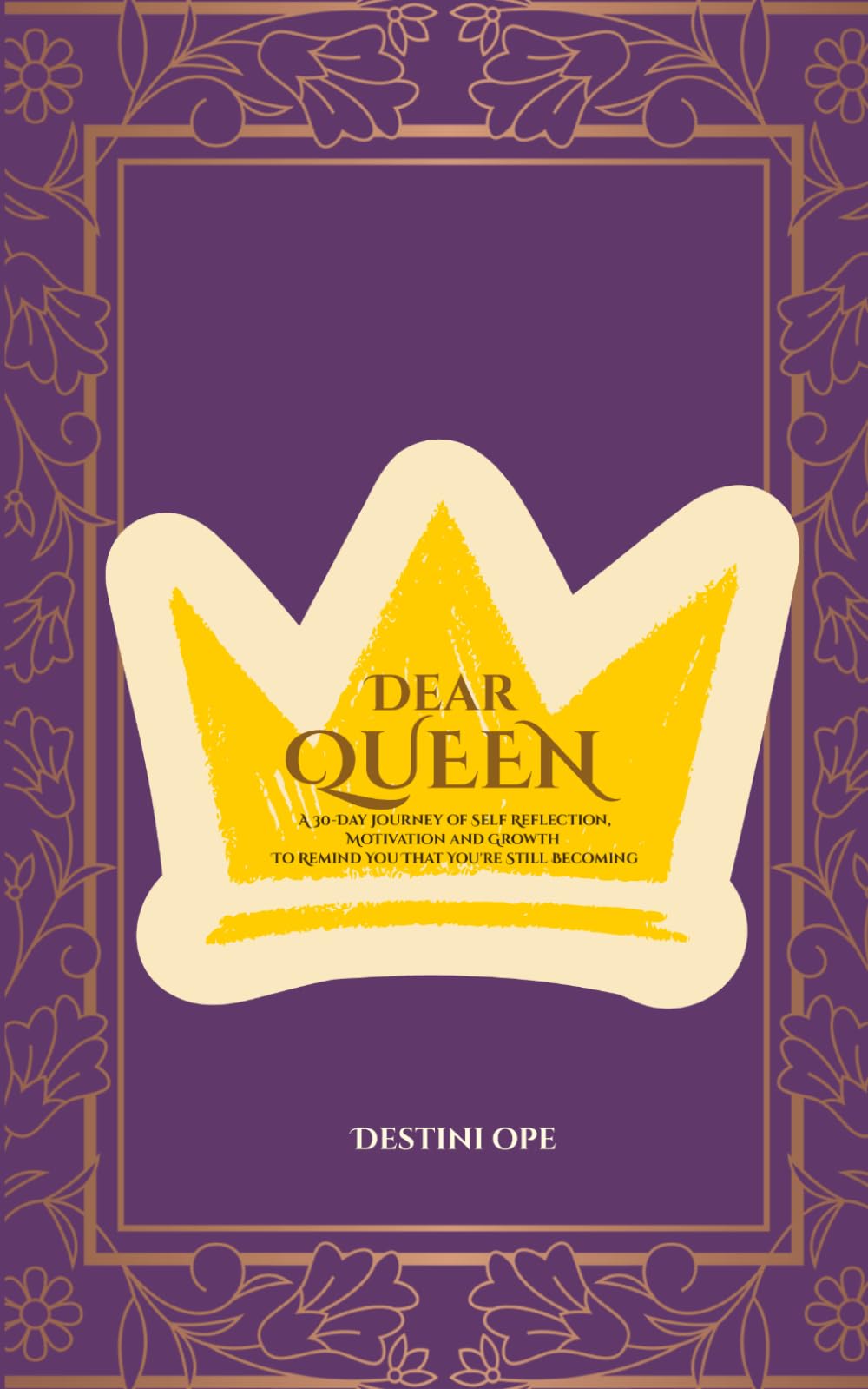 Dear Queen: A 30-Day Journey of Self Reflection, Motivation and Growth To Remind You That You're Still Becoming