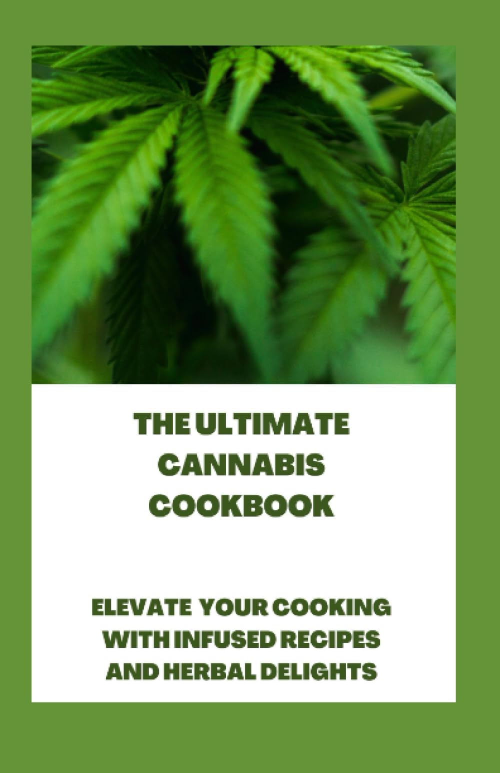 The Ultimate Cannabis Cookbook: Elevate Your Cooking with Infused Recipes and Herbal Delights