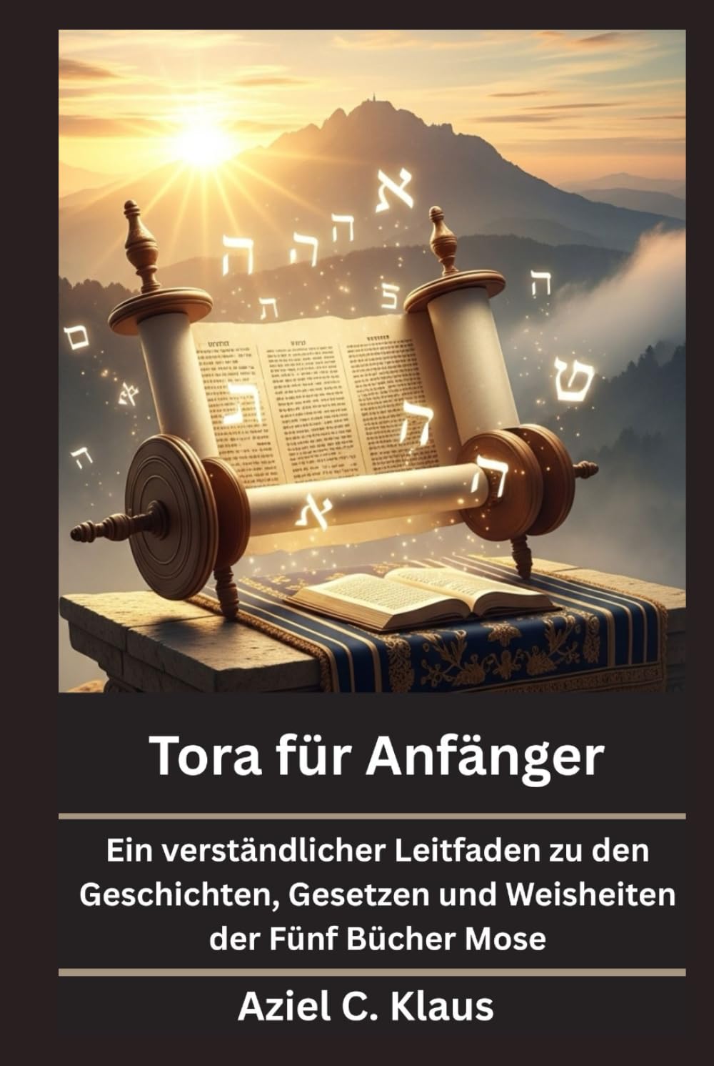 Tora für Anfänger: Ein verständlicher Leitfaden zu den Geschichten, Gesetzen und Weisheiten der Fünf Bücher Mose