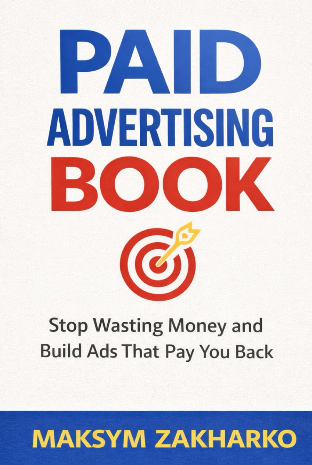 Paid Advertising Book: Stop Wasting Money and Build Ads That Pay You Back