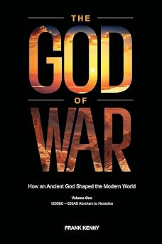 The God of War How an Ancient God Shaped the Modern World Volume 1, 1200BC - 630AD Abraham to Heraclius