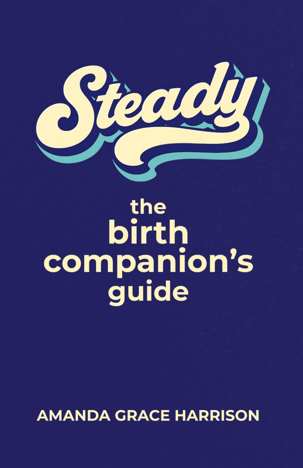 Steady: the Birth Companion's Guide (Birthing Everything)