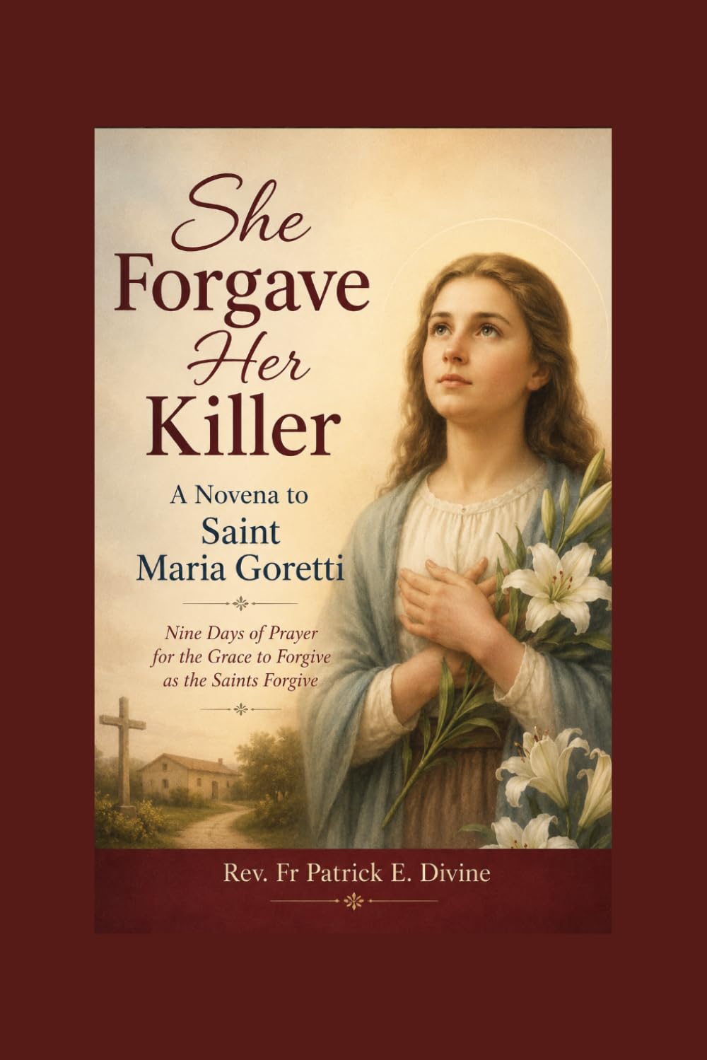 She Forgave Her Killer, A Novena to Saint Maria Goretti: Nine Days of Prayer for the Grace to Forgive as the Saints Forgive
