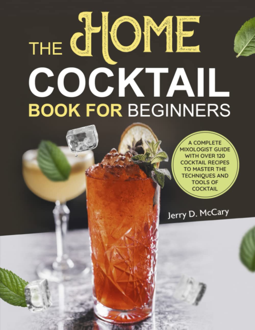 The Home Cocktail Book for Beginners: A Complete Mixologist Guide with Over 120 Cocktail Recipes to Master the Techniques and Tools of Cocktail