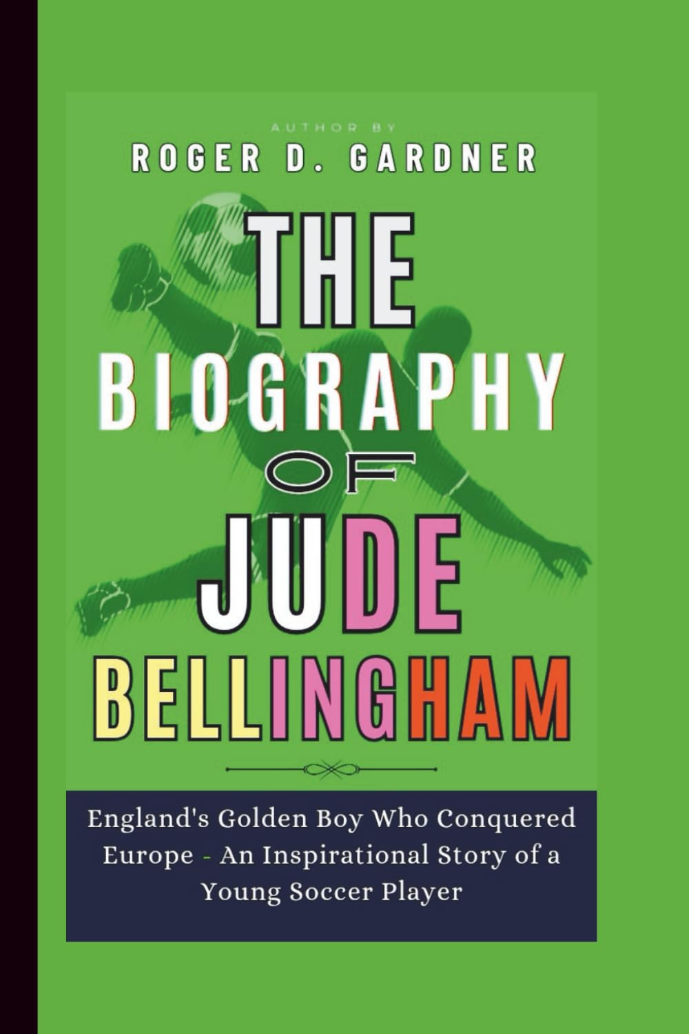The Biography of Jude Bellingham: England's Golden Boy Who Conquered Europe - An Inspirational Story of a Young Soccer Player