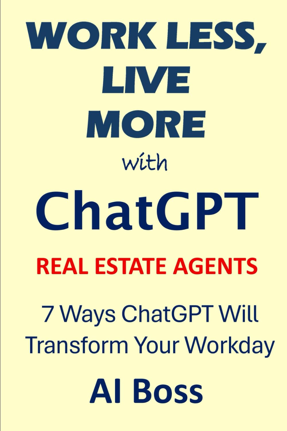 Work Less, Live More with ChatGPT - Real Estate Agents Edition: 7 Ways ChatGPT Will Transform Your Workday