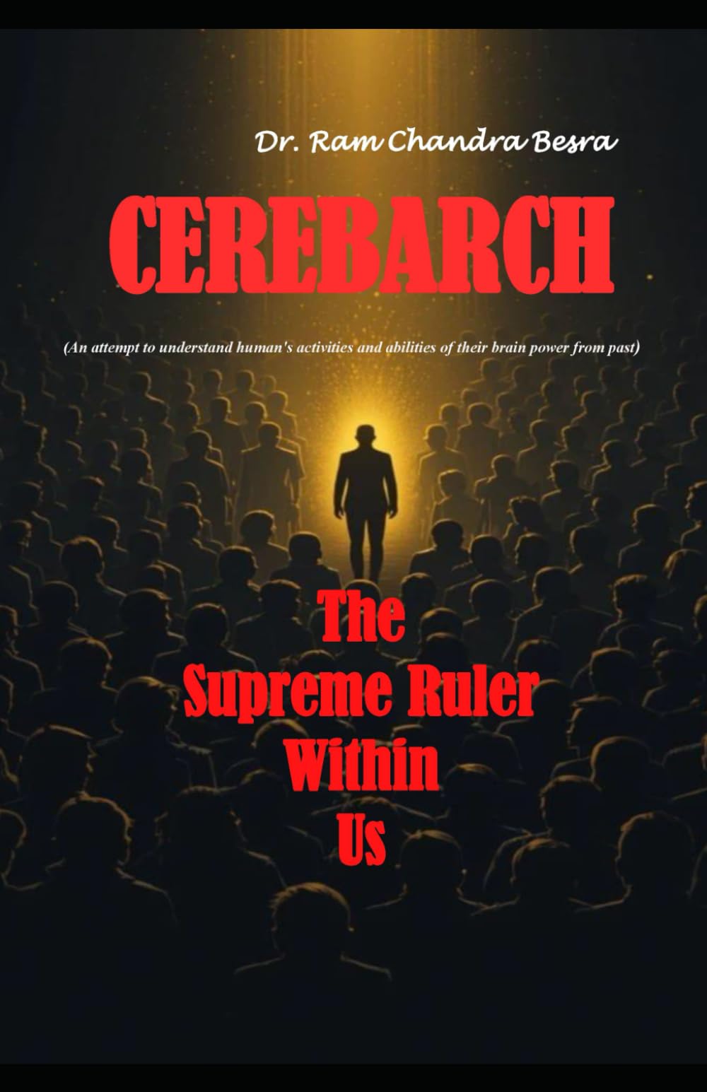 CEREBARCH (An attempt to understand human's activities and abilities of their brain power from past): " The Supreme Ruler Within Us"