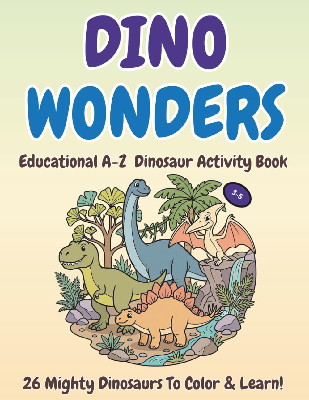 DINO WONDERS: Educational A-Z Dinosaur Activity Book for Kids Ages 3-5: Learn the ABCs with Amazing Prehistoric Creatures (Educational A-Z Wonders Activity Book)