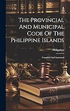 The Provincial And Municipal Code Of The Philippine Islands: Compiled And Annotated