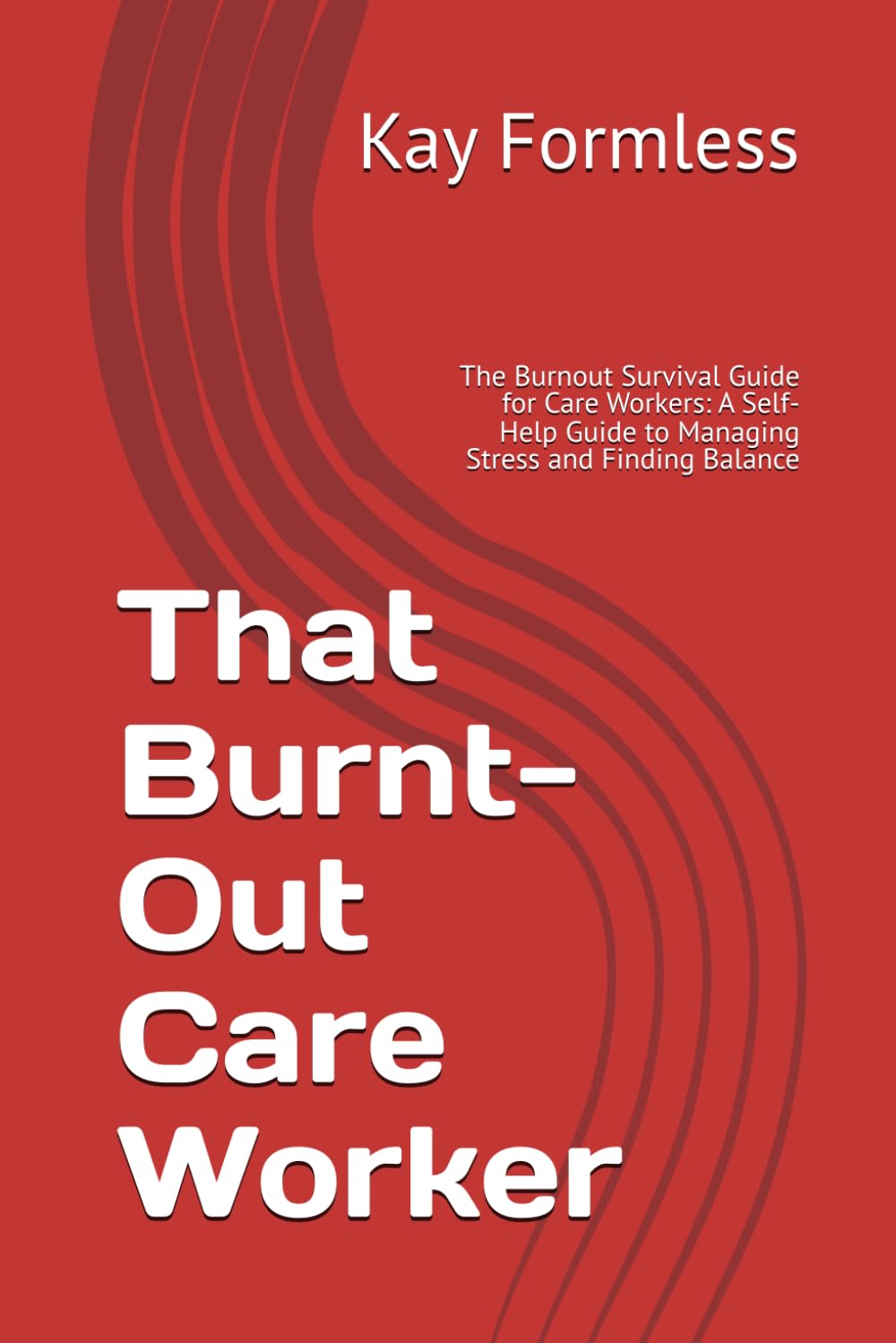 That Burnt-Out Care Worker: The Burnout Survival Guide for Care Workers: A Self-Help Guide to Managing Stress and Finding Balance