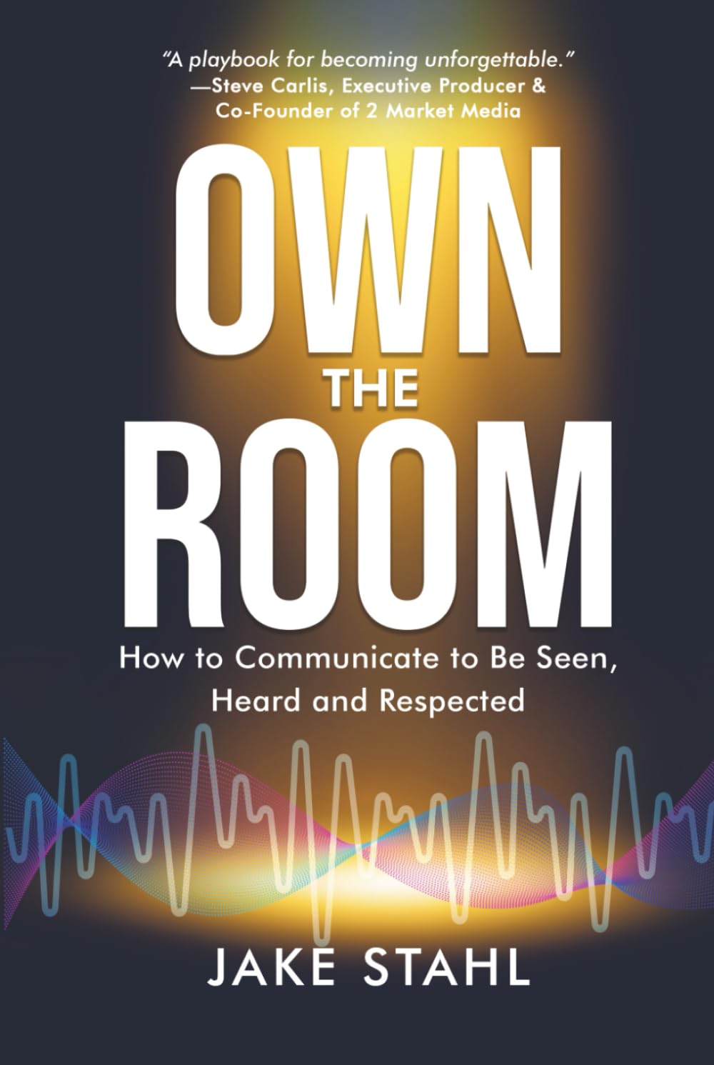 Own the Room: How to Communicate to Be Seen, Heard and Respected