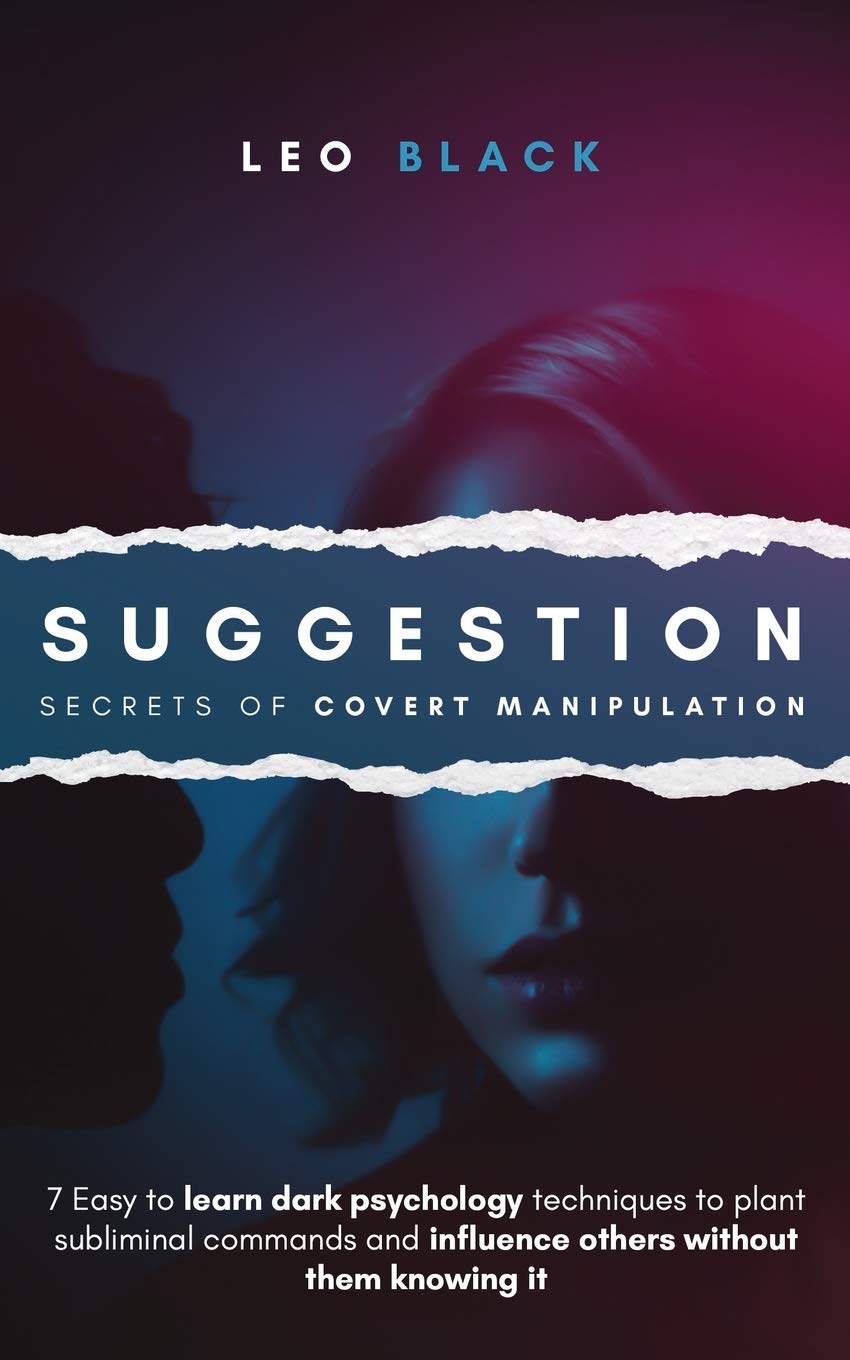 SUGGESTION - SECRETS OF COVERT MANIPULATION: 7 Easy to Learn Dark Psychology Techniques to Plant Subliminal Commands and Influence Others Without Them Knowing It