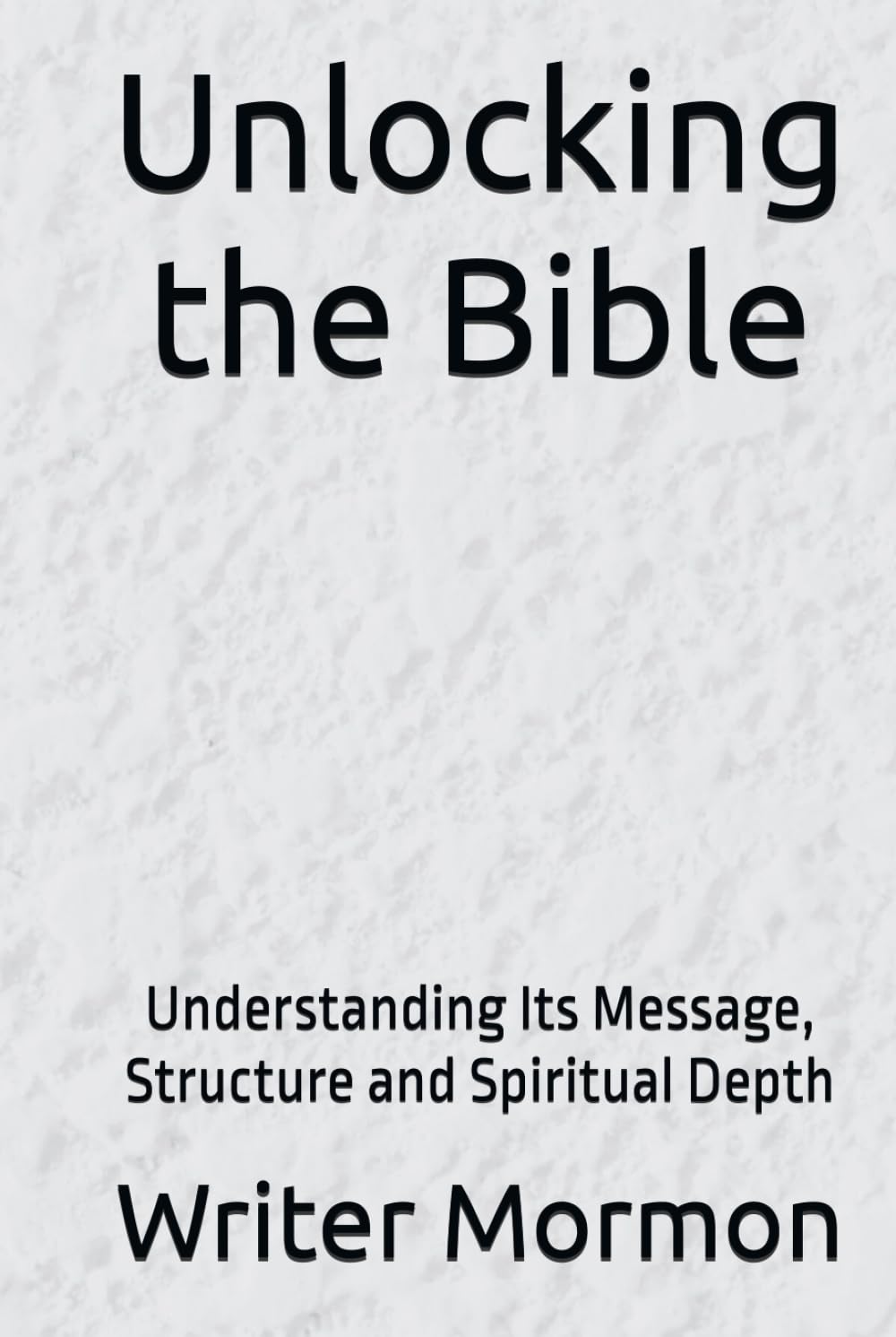 Unlocking the Bible: Understanding Its Message, Structure and Spiritual Depth