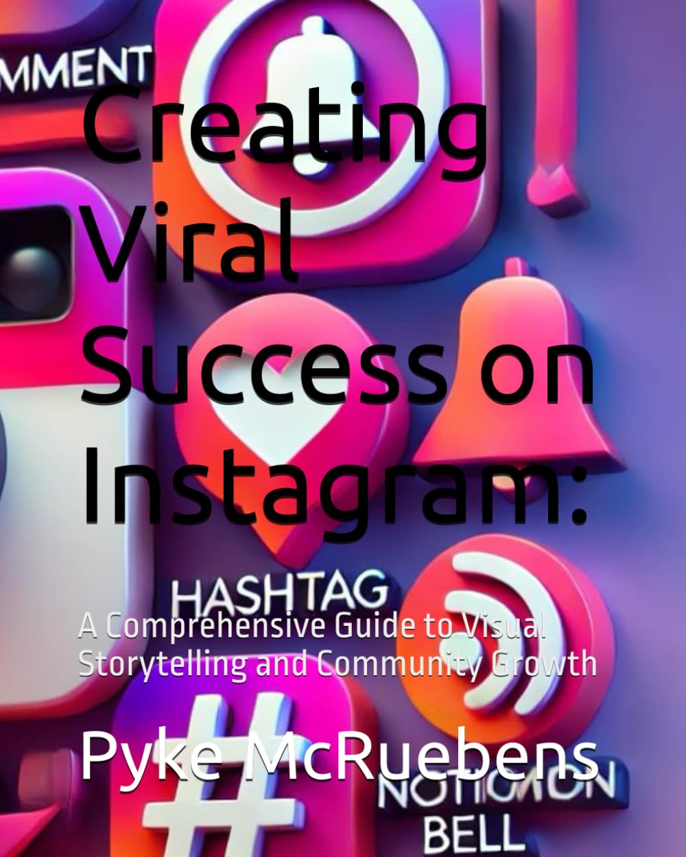 Creating Viral Success on Instagram:: A Comprehensive Guide to Visual Storytelling and Community Growth