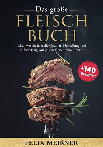 Das große Fleisch Buch – Alles, was du über die Qualität, Herstellung und Zubereitung von gutem Fleisch wissen musst -mit 140+ Rezepten-